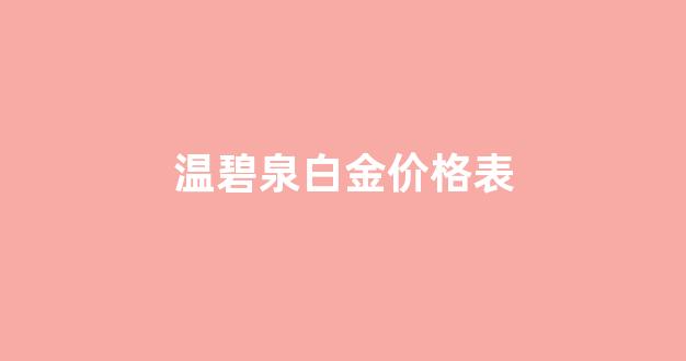 温碧泉白金价格表和图片_温碧泉白金价格表
