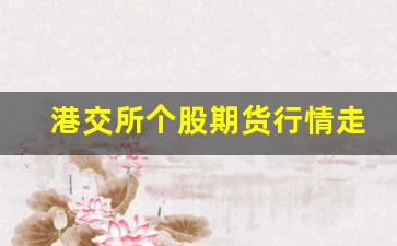 港交所个股期货行情走势(港交所个股期货行情走势分析)_https://www.rzcpcj.com_天猫运营_第1张