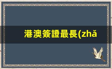 港澳簽證最長(zhǎng)多久(港澳簽注最長(zhǎng)有效期)
