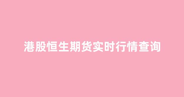 港股恒生期货实时行情查询(港股恒生指数是多少)_https://www.cangshenghg.com_A股_第1张