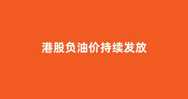 港股负油价持续发放_港股股票负价时能买吗