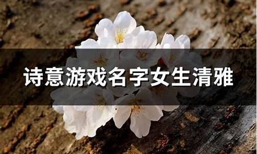 游戏名字女生清雅唯美_游戏名字女生清雅唯美两个字