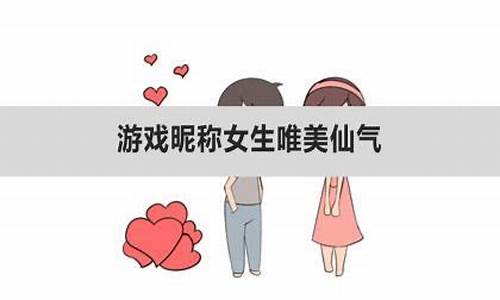 游戏昵称女生唯美仙气两个字_游戏昵称女生唯美仙气两个字霸气