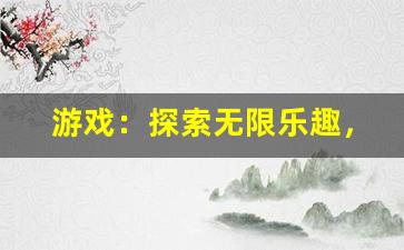 游戏：探索无限乐趣，畅玩各种经典游戏，尽享娱乐时光(游戏游戏游戏游戏)-第1张图片-我的生活随想