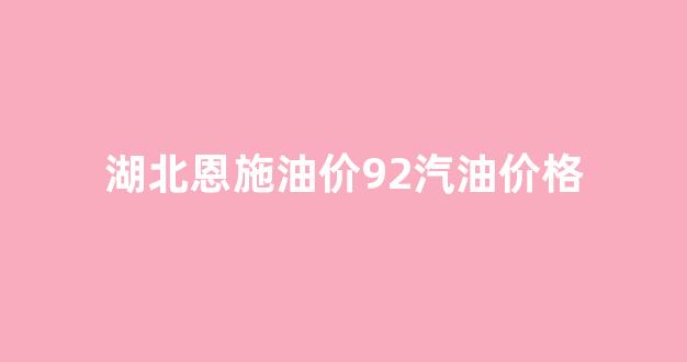 恩施今日油价0号柴油_湖北恩施油价92汽油价格