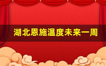 湖北恩施温度未来一周天气如何_湖北恩施温度未来一周天气如何