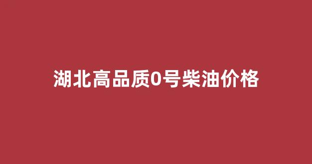 今日湖北零号柴油零售价格表_湖北高品质0号柴油价格