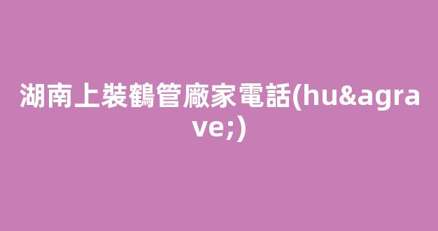 湖南上裝鶴管廠家電話(huà)(1)