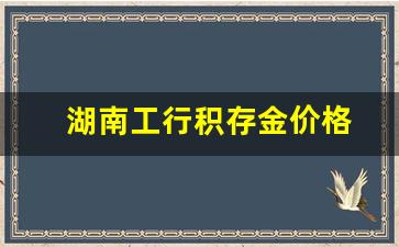 湖南工行积存金价格表_湖南工行积存金价格