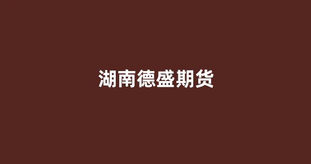 湖南德盛期货(湖南德盛期货公司地址)_https://www.xzdzcjx.com_科创板_第1张