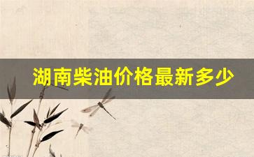 湖南柴油价格多少钱一吨-湖南柴油价格最新多少钱一升