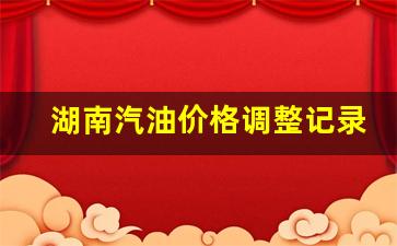 湖南汽油价格调整记录表-湖南省汽油价格