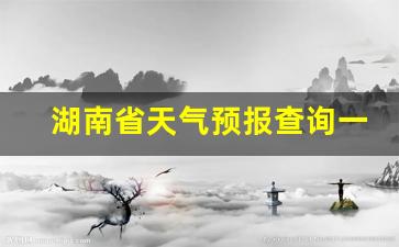 湖南省天气预警_湖南省天气预报查询一周
