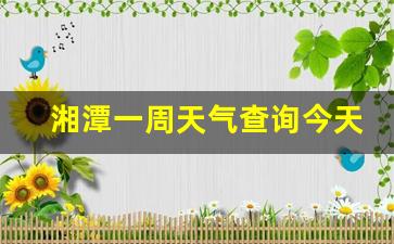 湘潭一周天气查询今天气温_湘潭一周天气查询今天