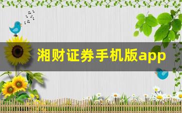 湘财证券手机版app下载(湘财证券手机版app下载最新版本是多少)_https://www.hhem8.com_上交所_第1张