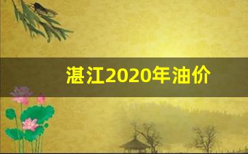 湛江2020年油价_湛江最新油价