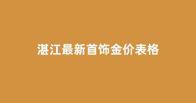 湛江黄金回收价格查询今日_湛江最新首饰金价表格