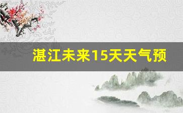 湛江未来15天天气预报_湛江未来15天天气预报查询最新消息