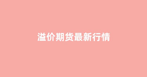 溢价期货最新行情(期货溢价与现货溢价的例子)_https://www.hhem8.com_上交所_第1张