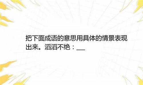 滔滔不绝的意思用情景表现出来_滔滔不绝的意思用情景表现出来造