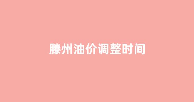 滕州油价调整时间_滕州油价调整时间最新