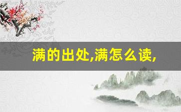 满的出处,满怎么读,满的意思,满的拼音-第1张图片-我的生活随想