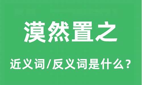 漠然置之中的置是什么意思-漠然置之的反义词