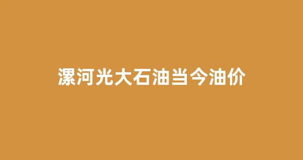 漯河光大石油当今油价_漯河光大石化