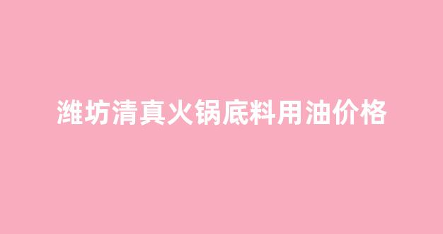潍坊清真火锅底料用油价格表_潍坊清真火锅底料用油价格