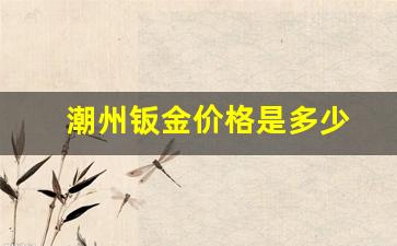 潮州钣金价格是多少_钣金板价格