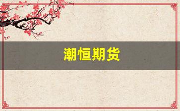 潮恒期货(恒期货骗局流程期货老师骗局)_https://www.fzdzcxj.com_上交所_第1张