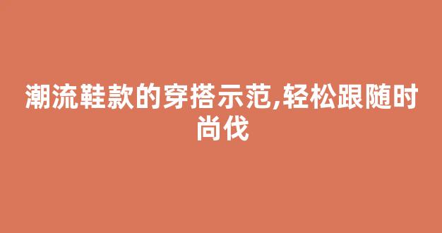 潮流鞋款的穿搭示范,轻松跟随时尚步伐