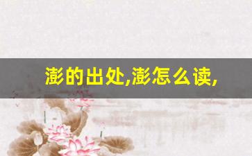 澎的出处,澎怎么读,澎的意思,澎的拼音-第1张图片-我的生活随想