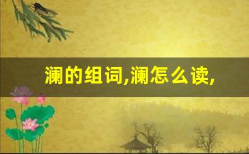 澜的组词,澜怎么读,澜的意思,澜的拼音-第1张图片-我的生活随想