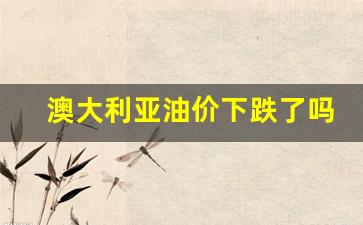 澳大利亚 油价-澳大利亚油价下跌了吗