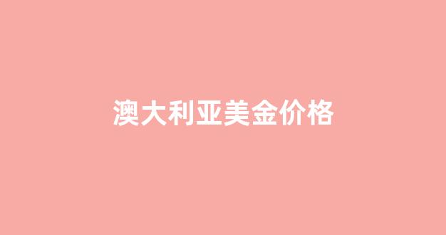 澳大利亚币美元汇率_澳大利亚美金价格