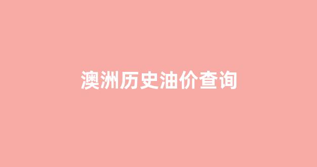 澳洲历史油价查询_澳洲国外油价换算