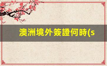 澳洲境外簽證開(kāi)放時(shí)間表揭曉，澳洲簽證辦理新動(dòng)態(tài)一覽