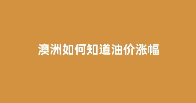 澳洲汽油价格_澳洲如何知道油价涨幅
