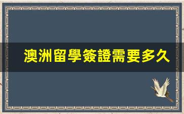 澳洲留學簽證需要多久的銀行流水證明(澳洲留學簽證需要多久的銀行流水證明才能下來)