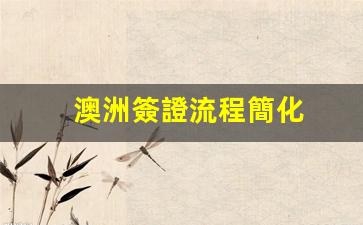 澳洲簽證流程簡化(澳洲簽證政策)