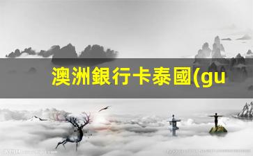 澳洲銀行卡泰國(guó)旅游(澳洲銀行卡回國(guó)怎么用)