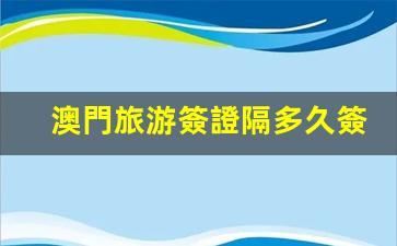 澳門旅游簽證隔多久簽一次(澳門旅游簽注間隔時間)