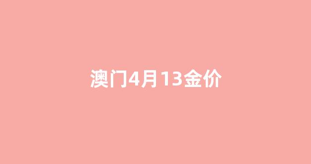澳门4月13金价_子价格