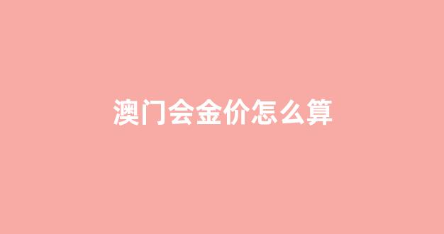 澳门会金价怎么算_价怎么算出多少钱