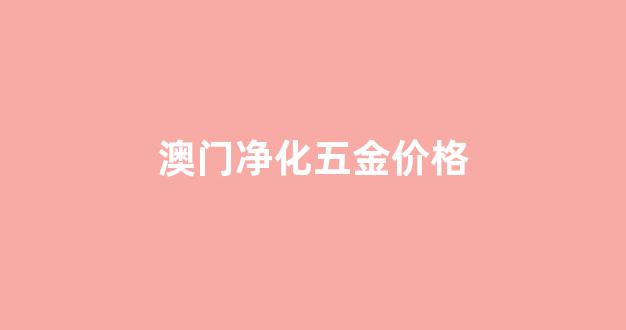 澳门净化五金价格_澳门五金店地址