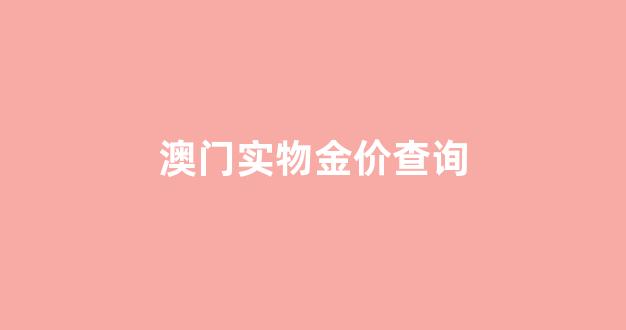 澳门实物金价查询_价百科