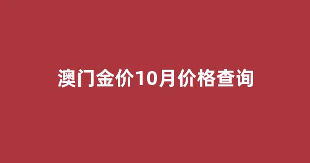 澳门金价10月价格查询_价10月价格查询