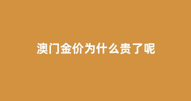 澳门金价为什么贵了呢_价为什么贵了呢怎么回事