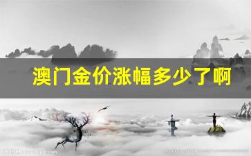 澳门金价涨幅多少了啊_店金价